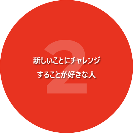 新しいことにチャレンジ<br />
することが好きな人